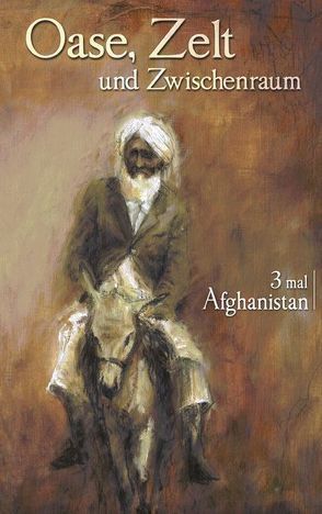 Oase, Zelt und Zwischenraum: 3 mal Afghanistan von Baldauf,  Ingeborg, Boedeker,  Just, Endtmann,  Elisabeth, Günther,  Olaf, Jessat,  Mike, Kreutzmann,  Hermann, Pleuse,  Susanne, Schetter,  Conrad, Schlaginweit,  Reinhard