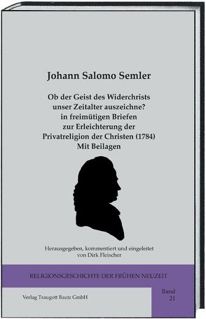 Ob der Geist des Widerchrists unser Zeitalter auszeichne? in freimütigen Briefen zur Erleichterung der Privatreligion der Christen (1784) Mit Beilagen von Fleischer,  Dirk, Semler,  Johann Salomo