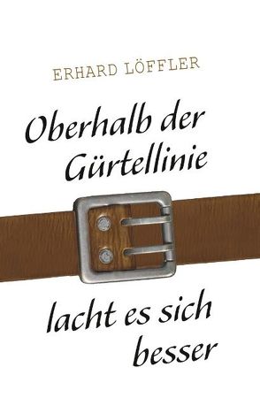 Oberhalb der Gürtellinie lacht es sich besser von Löffler,  Erhard