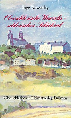 Oberschlesische Wurzeln – schlesisches Schicksal von Kowalsky,  Inge