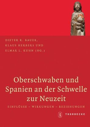 Oberschwaben und Spanien an der Schwelle zur Neuzeit von Bauer,  Dieter R., Herbers,  Klaus, Kuhn,  Elmar L