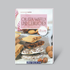 Oblaten, Waffeln und Lebkuchen (alte und neue Rezepte) von Glück,  Alexander