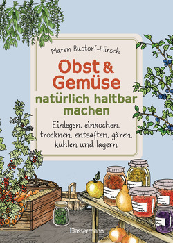 Obst & Gemüse natürlich haltbar machen – Einlegen, einkochen, trocknen, entsaften, Milchsäuregärung, kühlen und lagern – Vorräte zur Selbstversorgung einfach selbst anlegen von Bustorf-Hirsch,  Maren