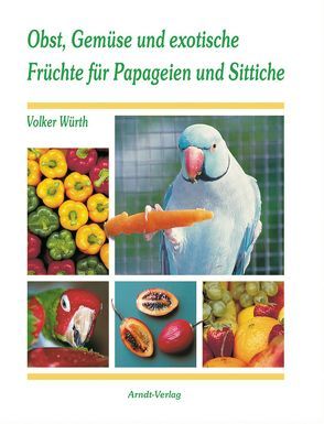 Obst, Gemüse und exotische Früchte für Papageien und Sittiche von Würth,  Volker