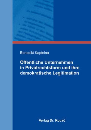 Öffentliche Unternehmen in Privatrechtsform und ihre demokratische Legitimation von Kapteina,  Benedikt