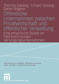 Öffentliche Unternehmen zwischen Privatwirtschaft und öffentlicher Verwaltung von Edeling,  Thomas, Stölting,  Erhard, Wagner,  Dieter