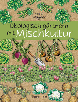 Ökologisch gärtnern mit Mischkultur. Für einen gesunden und nachhaltigen Garten. Anbau, Aussaat, Ernte ohne Insektengifte und Kunstdünger. Mit Tabellen, welche Pflanzen zueinander passen, sowie die besten Vor- und Nachkulturen von Wagner,  Hans