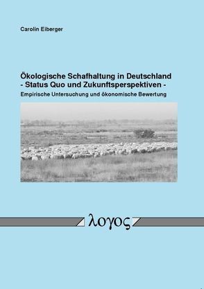 Ökologische Schafhaltung in Deutschland – Status Quo und Zukunftsperspektiven – Empirische Untersuchung und ökonomische Bewertung von Eiberger,  Carolin