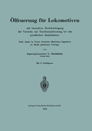 Ölfeuerung für Lokomotiven mit besonderer Berücksichtigung der Versuche mit Teerölzusatzfeuerung bei den preußischen Staatsbahnen von Sussmann,  L.