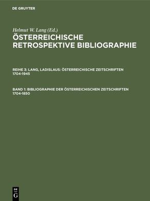 Österreichische Retrospektive Bibliographie. Österreichische Zeitschriften 1704-1945 / Bibliographie der österreichischen Zeitschriften 1704-1850 von Buchinger,  Wilma, Lang,  Helmut W., Lang,  Ladislaus