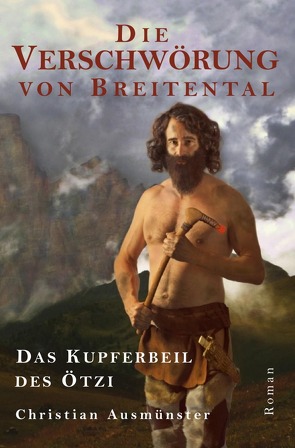 Ötzi und die endende Steinzeit, Kupferzeit, Kupferbeil, Tote vom… / Die Verschwörung von Breitental – das Kupferbeil des Ötzi von Ausmünster,  Christian