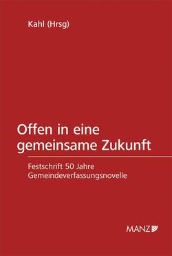 Offen in eine gemeinsame Zukunft Festschrift 50 Jahre Gemeindeverfassungsnovelle von Kahl,  Arno