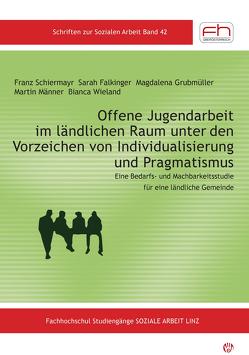 Offene Jugendarbeit im ländlichen Raum unter den Vorzeichen von Individualisierung und Pragmatismus von Schiermayr,  Falkinger,  Grubmüller,  Männer,  Wieland,  Franz,  Sarah,  Magdalena,  Martin,  Bianca