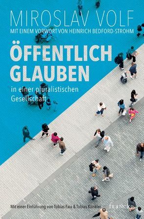 Öffentlich glauben in einer pluralistischen Gesellschaft von Faix,  Tobias, Künkler,  Tobias, Strohm,  Heinrich Bedford, Volf,  Miroslav