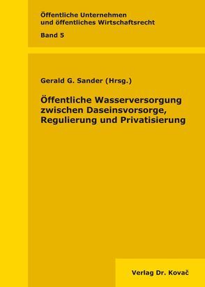 Öffentliche Wasserversorgung zwischen Daseinsvorsorge, Regulierung und Privatisierung von Sander,  Gerald G.