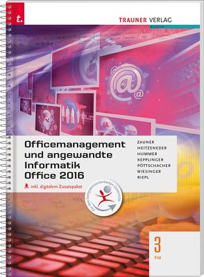 Officemanagement und angewandte Informatik 3 FW Office 2016 inkl. digitalem Zusatzpaket von Heitzeneder,  Andrea, Hummer,  Elisabeth, Kepplinger,  Elke, Pöttschacher,  Eva Christina, Riepl,  Andreas, Staltner,  Ewald, Wiesinger,  Hubert, Zauner,  Doris