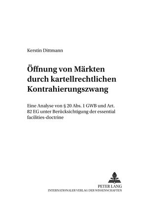 Öffnung von Märkten durch kartellrechtlichen Kontrahierungszwang von Dittmann,  Kerstin