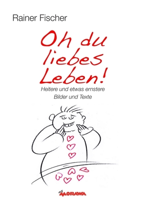 Oh du liebes Leben! – Heitere und etwas ernstere Bilder und Texte von Fischer,  Rainer