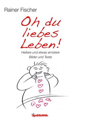 Oh du liebes Leben! – Heitere und etwas ernstere Bilder und Texte von Fischer,  Rainer