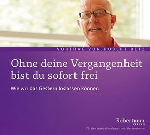 Ohne deine Vergangenheit bist du sofort frei von Betz,  Robert Theodor