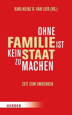 Ohne Familie ist kein Staat zu machen von Abou-Taam,  Marwan, Alexander,  Robin, Allert,  Tilman, Blume,  Markus, Boehm,  Rainer, Bolz,  Norbert, Borchert,  Jürgen, Coulmas,  Florian, Franz,  Matthias, Gerl-Falkovitz,  Hanna-Barbara, Haseloff,  Reiner, Henry-Huthmacher,  Christine, Jung,  Harald, Keller,  Katrin, Kielmansegg,  Peter von, Kirchhof,  Gregor, Koch,  Heiner, Kohlgraf,  Peter, Kraus,  Josef, Kruse,  Andreas, Laschet,  Armin, Leonhard-Brenninkmeijer,  Christa, Lier,  Karl-Heinz B. van, Linnemann,  Carsten, Löhr,  Mechthild, Mang,  Wolf, Mika,  Bascha, Milbradt,  Georg, Möhler,  Eva, Pantel,  Sylvia, Plünnecke,  Axel, Pulte,  Matthias, Schockenhoff,  Eberhard, Schöppner,  Klaus-Peter, Schröder,  Kristina, Schubert,  Christian, Spieker,  Manfred, Tekkal,  Düzen, Underberg,  Christiane, Underberg-Ruder,  Hubertine, Weinmann-Mang,  Simone, Zeh,  Klaus, Ziemiak,  Paul