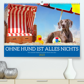 Ohne Hund ist alles nichts – Mit unseren besten Freunden durch das Jahr (Premium, hochwertiger DIN A2 Wandkalender 2023, Kunstdruck in Hochglanz) von Starick,  Sigrid