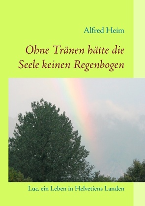 Ohne Tränen hätte die Seele keinen Regenbogen! von Heim,  Alfred