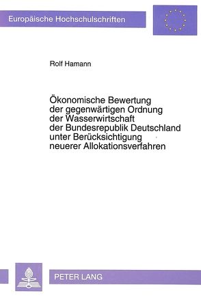 Ökonomische Bewertung der gegenwärtigen Ordnung der Wasserwirtschaft der Bundesrepublik Deutschland unter Berücksichtigung neuerer Allokationsverfahren von Hamann,  Rolf