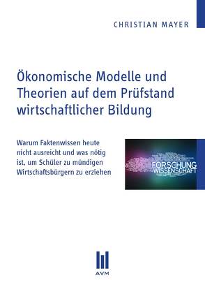 Ökonomische Modelle und Theorien auf dem Prüfstand wirtschaftlicher Bildung von Mayer,  Christian