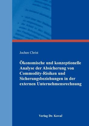 Ökonomische und konzeptionelle Analyse der Absicherung von Commodity-Risiken und Sicherungsbeziehungen in der externen Unternehmensrechnung von Christ,  Jochen