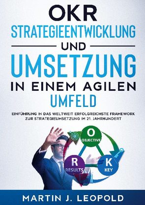 OKR – Strategieentwicklung und Umsetzung in einem agilen Umfeld von Leopold,  Martin J.