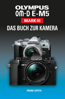 OLYMPUS OM-D E-M5 Mark III Das Buch zur Kamera von Spaeth,  Frank