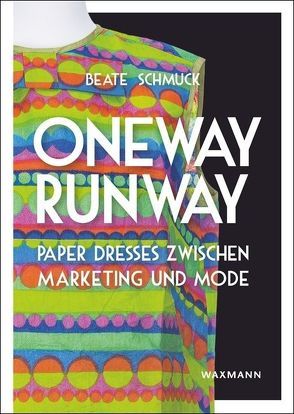 Oneway Runway – Paper Dresses zwischen Marketing und Mode von Jäger,  Alicia, Pickhardt,  Anna Lena, Schmuck,  Beate, Zahlten,  Matthias