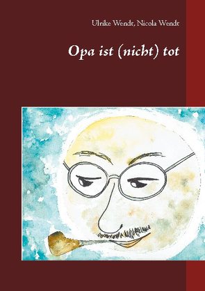 Opa ist (nicht) tot von Wendt,  Nicola, Wendt,  Ulrike