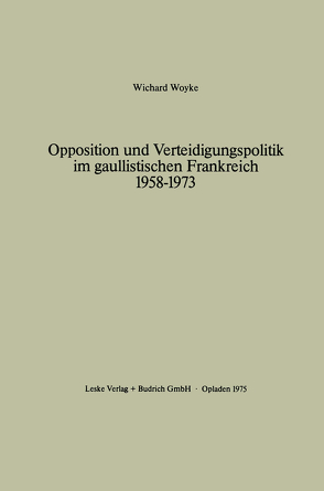 Opposition und Verteidigungspolitik im gaullistischen Frankreich 1958–1973 von Woyke,  Wichard