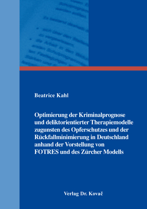 Optimierung der Kriminalprognose und deliktorientierter Therapiemodelle zugunsten des Opferschutzes und der Rückfallminimierung in Deutschland anhand der Vorstellung von FOTRES und des Zürcher Modells von Kahl,  Beatrice