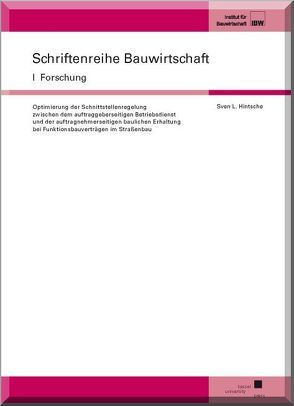 Optimierung der Schnittstellenregelung zwischen dem auftraggeberseitigen Betriebsdienst und der auftragnehmerseitigen baulichen Erhaltung bei Funktionsbauverträgen im Straßenbau von Hintsche,  Sven L.