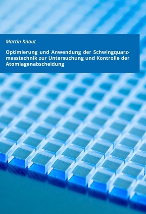 Optimierung und Anwendung der Schwingquarzmesstechnik zur Untersuchung und Kontrolle der Atomlagenabscheidung von Knaut,  Martin