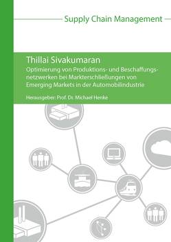 Optimierung von Produktions- und Beschaffungsnetzwerken bei Markterschließungen von Emerging Markets in der Automobilindustrie von Henke,  Michael, Sivakumaran,  Thillai