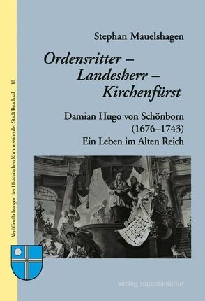 Ordensritter – Landesherr – Kirchenfürst: Damian Hugo von Schönborn (1676-1743) von Mauelshagen,  Stephan