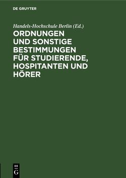 Ordnungen und sonstige Bestimmungen für Studierende, Hospitanten und Hörer von Handels-Hochschule Berlin