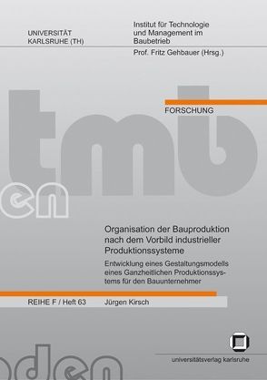 Organisation der Bauproduktion nach dem Vorbild industrieller Produktionssysteme : Entwicklung eines Gestaltungsmodells eines Ganzheitlichen Produktionssystems für den Bauunternehmer von Kirsch,  Jürgen