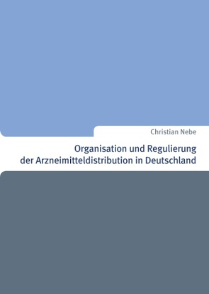 Organisation und Regulierung der Arzneimitteldistribution in Deutschland von Nebe,  Christian