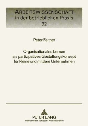 Organisationales Lernen als partizipatives Gestaltungskonzept für kleine und mittlere Unternehmen von Feitner,  Peter