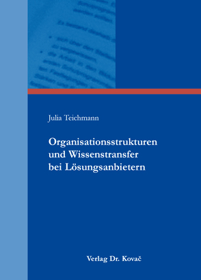 Organisationsstrukturen und Wissenstransfer bei Lösungsanbietern von Teichmann,  Julia