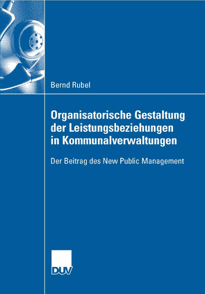 Organisatorische Gestaltung der Leistungsbeziehungen in Kommunalverwaltungen von Frese,  Prof. Dr. Erich, Rubel,  Bernd