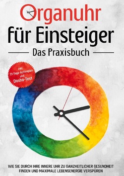 Organuhr für Einsteiger – Das Praxisbuch: Wie Sie durch Ihre innere Uhr zu ganzheitlicher Gesundheit finden und maximale Lebensenergie verspüren – inkl. 21-Tage-Actionplan und Dosha-Test von Seenberg,  Maria