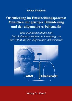 Orientierung im Entscheidungsprozess: Menschen mit geistiger Behinderung und der allgemeine Arbeitsmarkt von Friedrich,  Jochen