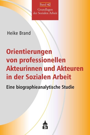 Orientierungen von professionellen Akteurinnen und Akteuren in der Sozialen Arbeit von Brand,  Heike