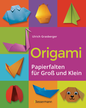 Origami. Papierfalten für Groß und Klein. Die einfachste Art zu Basteln. Tiere, Blumen, Papierflieger, Himmel & Hölle, Fingerpuppen u.v.m. von Grasberger,  Ulrich